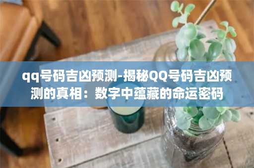 qq号码吉凶预测-揭秘QQ号码吉凶预测的真相：数字中蕴藏的命运密码