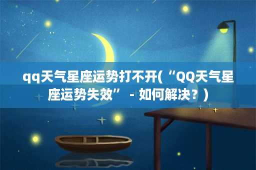 qq天气星座运势打不开(“QQ天气星座运势失效” - 如何解决？)