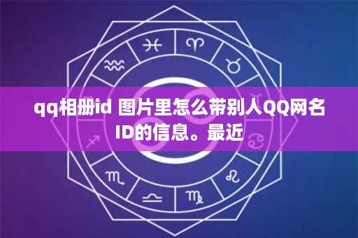 qq相册id 图片里怎么带别人QQ网名ID的信息。最近