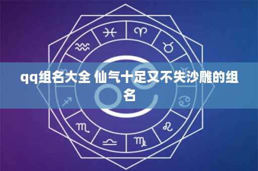 qq组名大全 仙气十足又不失沙雕的组名