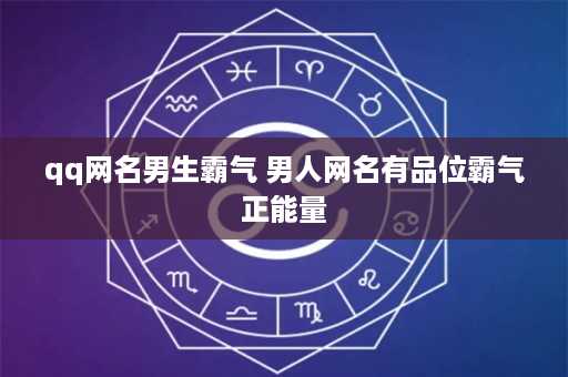 qq网名男生霸气 男人网名有品位霸气正能量