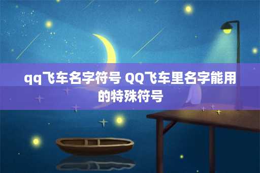 qq飞车名字符号 QQ飞车里名字能用的特殊符号