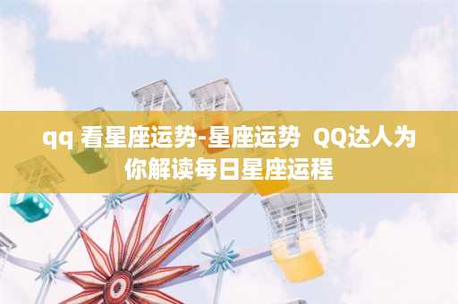 qq 看星座运势-星座运势  QQ达人为你解读每日星座运程