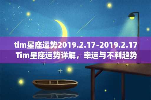 tim星座运势2019.2.17-2019.2.17 Tim星座运势详解，幸运与不利趋势应知！