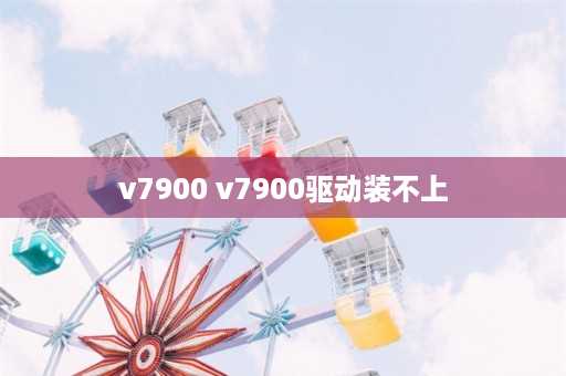 v7900 v7900驱动装不上