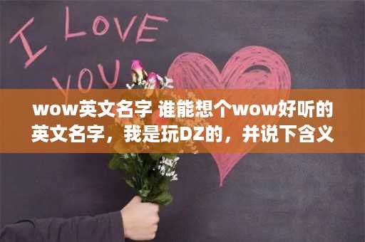 wow英文名字 谁能想个wow好听的英文名字，我是玩DZ的，并说下含义，谢谢