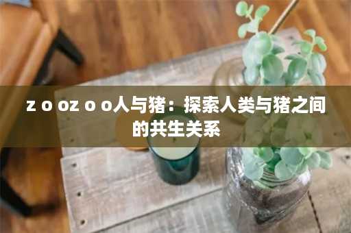 z o oz o o人与猪：探索人类与猪之间的共生关系