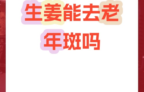 生姜擦脸能祛斑吗(生姜擦脸能祛斑吗有效果吗)